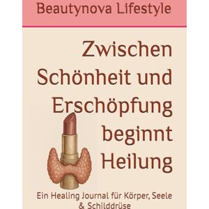 Lifestyle, Beautynova Zwischen Schönheit und Erschöpfung beginnt Heilung: Ein Healing Journal für Körper, Seele & Schilddrüse Lifestyle, Beautynova Zwischen Schönheit und Erschöpfung beginnt Heilung: Ein Healing Journal für Körper, Seele & Schilddrüse