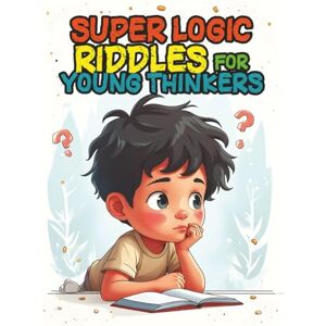 Winton, Alex Super Logic Riddles for Young Thinkers: The Brain-Bending Challenge for Kids Ages 6-12 Winton, Alex Super Logic Riddles for Young Thinkers: The Brain-Bending Challenge for Kids Ages 6-12