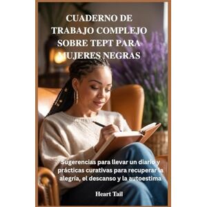 Tail, Heart CUADERNO DE TRABAJO COMPLEJO SOBRE TEPT PARA MUJERES NEGRAS: Sugerencias para llevar un diario y prácticas curativas para recuperar la alegría, el descanso y la autoestima Tail, Heart CUADERNO DE TRABAJO COMPLEJO SOBRE TEPT PARA MUJERES NEGRAS: Sugerencias para llevar un diario y prácticas curativas para recuperar la alegría, el descanso y la autoestima