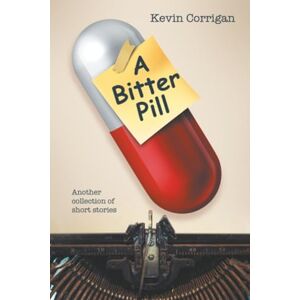 Corrigan, Kevin A Bitter Pill: Another collection of short stories Corrigan, Kevin A Bitter Pill: Another collection of short stories