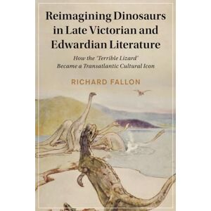 Fallon, Richard Reimagining Dinosaurs in Late Victorian and Edwardian Literature: How the ‘Terrible Lizard' Became a Transatlantic Cultural Icon: 132 (Cambridge ... Literature and Culture, Series Number 132) Fallon, Richard Reimagining Dinosaurs in Late Victorian and Edwardian Literature: How the ‘Terrible Lizard' Became a Transatlantic Cultural Icon: 132 (Cambridge ... Literature and Culture, Series Number 132)