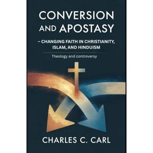CARL, CHARLES C. CONVERSION AND APOSTASY: CHANGING FAITH IN CHRISTIANITY, ISLAM, AND HINDUISM (Theology and controversy) CARL, CHARLES C. CONVERSION AND APOSTASY: CHANGING FAITH IN CHRISTIANITY, ISLAM, AND HINDUISM (Theology and controversy)