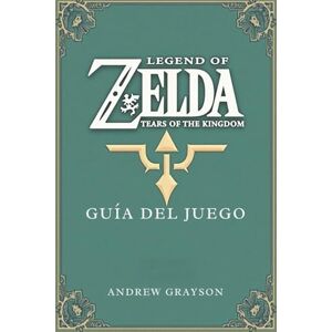 GRAYSON, ANDREW LEGEND OF ZELDA TEARS OF THE KINGDOM GUÍA DEL JUEGO: Un viaje a través de batallas épicas y misterios antiguos GRAYSON, ANDREW LEGEND OF ZELDA TEARS OF THE KINGDOM GUÍA DEL JUEGO: Un viaje a través de batallas épicas y misterios antiguos
