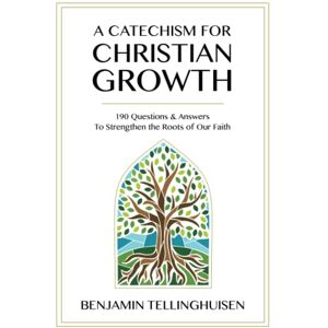 Tellinghuisen, Benjamin A Catechism for Christian Growth: 190 Questions and Answers to Strengthen the Roots of Our Faith Tellinghuisen, Benjamin A Catechism for Christian Growth: 190 Questions and Answers to Strengthen the Roots of Our Faith