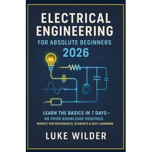 Wilder, Luke Electrical Engineering for Absolute Beginners 2026: Learn the Basics in 7 Days — No Prior Knowledge Required. Perfect for Enthusiasts, Students & Self-Learners Wilder, Luke Electrical Engineering for Absolute Beginners 2026: Learn the Basics in 7 Days — No Prior Knowledge Required. Perfect for Enthusiasts, Students & Self-Learners