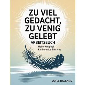 Halland, Quill ZU VIEL GEDACHT, ZU VENIG GELEBT ARBEITSBUCH: Heller Weg bei Kai Lehnik's Einsicht Halland, Quill ZU VIEL GEDACHT, ZU VENIG GELEBT ARBEITSBUCH: Heller Weg bei Kai Lehnik's Einsicht