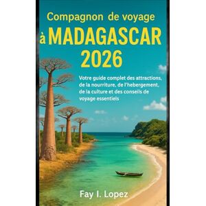 Lopez, Fay I. Compagnon de voyage à Madagascar 2026: Votre guide complet des attractions, de la nourriture, de l'hébergement, de la culture et des conseils de voyage essentiels Lopez, Fay I. Compagnon de voyage à Madagascar 2026: Votre guide complet des attractions, de la nourriture, de l'hébergement, de la culture et des conseils de voyage essentiels