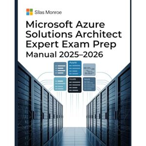 Monroe, Silas Microsoft Azure Solutions Architect Expert Exam Prep Manual 2025–2026: Full AZ-305 Study Guide with Cloud Design Scenarios and Certification Tips Monroe, Silas Microsoft Azure Solutions Architect Expert Exam Prep Manual 2025–2026: Full AZ-305 Study Guide with Cloud Design Scenarios and Certification Tips