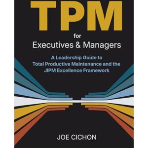 Cichon, Mr. Joseph S TPM For Executives and Managers: A Leadership Guide to Total Productive Maintenance and the JIPM Excellence Framework Cichon, Mr. Joseph S TPM For Executives and Managers: A Leadership Guide to Total Productive Maintenance and the JIPM Excellence Framework