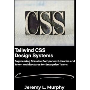 L. Murphy, Jeremy Tailwind CSS Design Systems: Engineering Scalable Component Libraries and Token Architectures for Enterprise Teams. L. Murphy, Jeremy Tailwind CSS Design Systems: Engineering Scalable Component Libraries and Token Architectures for Enterprise Teams.