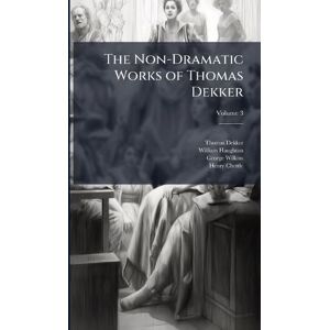 Dekker, Thomas The Non-Dramatic Works of Thomas Dekker Dekker, Thomas The Non-Dramatic Works of Thomas Dekker