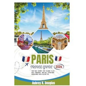 Douglas, Aubrey R. PARIS TRAVEL GUIDE 2026: First-Time Visitor’s Trip Planner Filled With Itineraries, Must-See Attractions, Hidden Gems, Food & Culture Tips. Douglas, Aubrey R. PARIS TRAVEL GUIDE 2026: First-Time Visitor’s Trip Planner Filled With Itineraries, Must-See Attractions, Hidden Gems, Food & Culture Tips.