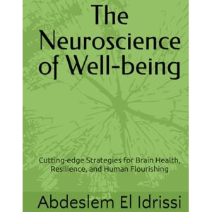 El Idrissi, Dr Abdeslem The Neuroscience of Well-being: Cutting-edge Strategies for Brain Health, Resilience, and Human Flourishing El Idrissi, Dr Abdeslem The Neuroscience of Well-being: Cutting-edge Strategies for Brain Health, Resilience, and Human Flourishing