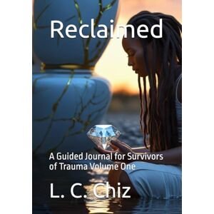 Chiz, L. C. Reclaimed: A Guided Journal for Survivors of Trauma Volume One Chiz, L. C. Reclaimed: A Guided Journal for Survivors of Trauma Volume One
