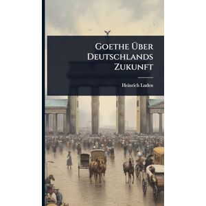 Luden, Heinrich Goethe Über Deutschlands Zukunft Luden, Heinrich Goethe Über Deutschlands Zukunft