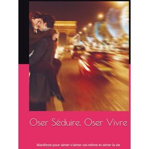 Belhassen, Nicolas Oser Séduire, Oser Vivre: Manifeste pour aimer les femmes, s'aimer soi-même et aimer la vie Belhassen, Nicolas Oser Séduire, Oser Vivre: Manifeste pour aimer les femmes, s'aimer soi-même et aimer la vie