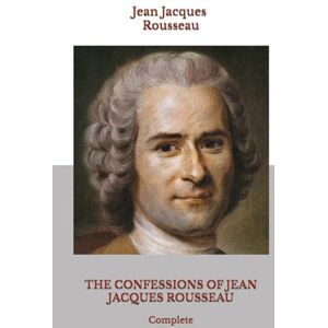 Rousseau, Jean Jacques THE CONFESSIONS OF JEAN JACQUES ROUSSEAU: Complete Rousseau, Jean Jacques THE CONFESSIONS OF JEAN JACQUES ROUSSEAU: Complete