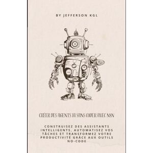 kgl, Jefferson Créer des Agents IA Sans Coder avec n8n: Construisez des assistants intelligents, automatisez vos tâches et transformez votre productivité grâce aux outils no-code kgl, Jefferson Créer des Agents IA Sans Coder avec n8n: Construisez des assistants intelligents, automatisez vos tâches et transformez votre productivité grâce aux outils no-code