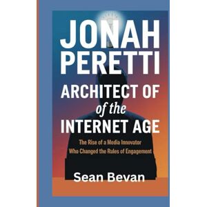 Bevan, Sean Jonah Peretti: Architect of the Internet Age: The Rise of a Media Innovator Who Changed the Rules of Engagement Bevan, Sean Jonah Peretti: Architect of the Internet Age: The Rise of a Media Innovator Who Changed the Rules of Engagement