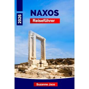 Jace, Suzanne Naxos Reiseführer 2026: Entdecken Sie Griechenlands unterschätztes Inseljuwel mit Stränden, antiken Ruinen und Bergdörfern Jace, Suzanne Naxos Reiseführer 2026: Entdecken Sie Griechenlands unterschätztes Inseljuwel mit Stränden, antiken Ruinen und Bergdörfern