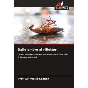 Kaakeh, Prof. Dr. Walid Dalle ombre ai riflettori: Capire il ruolo degli scarafaggi negli ambienti umani (Manuale di formazione illustrato) Kaakeh, Prof. Dr. Walid Dalle ombre ai riflettori: Capire il ruolo degli scarafaggi negli ambienti umani (Manuale di formazione illustrato)