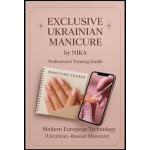 Nykolyak, Oksana Exclusive Ukrainian Manicure by NIKA: Professional Training Guide for Nail Artist and Beauty Expert Nykolyak, Oksana Exclusive Ukrainian Manicure by NIKA: Professional Training Guide for Nail Artist and Beauty Expert