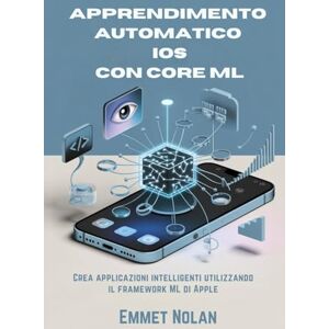 Nolan, Emmet Apprendimento automatico iOS con Core ML: Crea applicazioni intelligenti utilizzando il framework ML di Apple Nolan, Emmet Apprendimento automatico iOS con Core ML: Crea applicazioni intelligenti utilizzando il framework ML di Apple