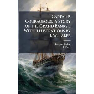 Kipling, Rudyard 'Captains Courageous.' A Story of the Grand Banks ... With Illustrations by I. W. Taber Kipling, Rudyard 'Captains Courageous.' A Story of the Grand Banks ... With Illustrations by I. W. Taber