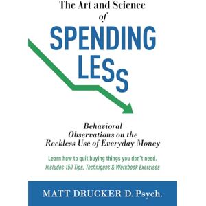 Drucker, Matt The Art and Science of SPENDING LESS: Behavioral Observations on the Reckless Use of Everyday Money Drucker, Matt The Art and Science of SPENDING LESS: Behavioral Observations on the Reckless Use of Everyday Money