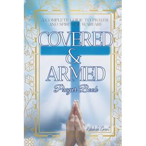 Grant, Rebekah COVERED & ARMED Prayer Book: A Complete Powerful Prayer and Spiritual Warfare Guide to Strengthen Faith, Guard Your Home, and Walk in Daily Victory with God Grant, Rebekah COVERED & ARMED Prayer Book: A Complete Powerful Prayer and Spiritual Warfare Guide to Strengthen Faith, Guard Your Home, and Walk in Daily Victory with God