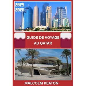 KEATON, MALCOLM GUIDE DE VOYAGE AU QATAR 2025-2026: Découvrez la capitale historique du Qatar comme un local : sites emblématiques, trésors secrets, délices et ... et conseils d'initiés pour un voyage parfait KEATON, MALCOLM GUIDE DE VOYAGE AU QATAR 2025-2026: Découvrez la capitale historique du Qatar comme un local : sites emblématiques, trésors secrets, délices et ... et conseils d'initiés pour un voyage parfait