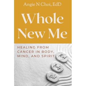 Choi, Angie N. Whole New Me: Healing From Cancer in Body, Mind, and Spirit Choi, Angie N. Whole New Me: Healing From Cancer in Body, Mind, and Spirit