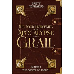 Nephaeus, Brett The Four Horsemen of the Apocalypse and the Grail Book 1: The Gospel of Joseph Nephaeus, Brett The Four Horsemen of the Apocalypse and the Grail Book 1: The Gospel of Joseph