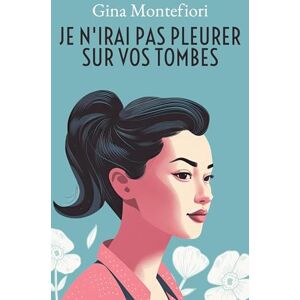 Montefiori, Gina Je n'irai pas pleurer sur vos tombes Montefiori, Gina Je n'irai pas pleurer sur vos tombes