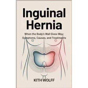 Wolff, Kith Inguinal Hernia: When the Body’s Wall Gives Way: Symptoms, Causes, and Treatments Wolff, Kith Inguinal Hernia: When the Body’s Wall Gives Way: Symptoms, Causes, and Treatments
