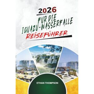 THOMPSON, ETHAN REISEFÜHRER FÜR DIE IGUAZÚ-WASSERFÄLLE 2026: Wasserfallpfade, Dschungelabenteuer, Ansichten von Argentinien und Brasilien, Tierwelt und Naturwunder THOMPSON, ETHAN REISEFÜHRER FÜR DIE IGUAZÚ-WASSERFÄLLE 2026: Wasserfallpfade, Dschungelabenteuer, Ansichten von Argentinien und Brasilien, Tierwelt und Naturwunder