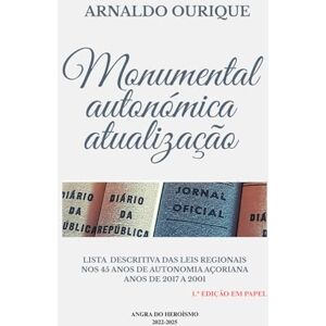 Ourique, Arnaldo MONUMENTAL AUTONÓMICA – ATUALIZAÇÃO: LISTA DESCRITIVA DAS LEIS REGIONAIS DOS 45 ANOS DE AUTONOMIA AÇORIANA ANOS DE 2017 A 2021 Ourique, Arnaldo MONUMENTAL AUTONÓMICA – ATUALIZAÇÃO: LISTA DESCRITIVA DAS LEIS REGIONAIS DOS 45 ANOS DE AUTONOMIA AÇORIANA ANOS DE 2017 A 2021