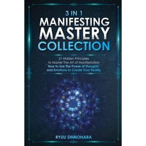 Shinohara, Ryuu 3 IN 1: Manifesting Mastery Collection: 21 Hidden Principles to Master The Art of Manifestation How to Use The Power of Thoughts and Emotions to Create Your Reality Shinohara, Ryuu 3 IN 1: Manifesting Mastery Collection: 21 Hidden Principles to Master The Art of Manifestation How to Use The Power of Thoughts and Emotions to Create Your Reality