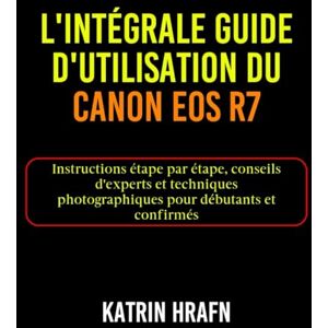 Hrafn, Katrin L'intégrale Guide d'utilisation du Canon EOS R7: Instructions étape par étape, conseils d'experts et techniques photographiques pour débutants et confirmés Hrafn, Katrin L'intégrale Guide d'utilisation du Canon EOS R7: Instructions étape par étape, conseils d'experts et techniques photographiques pour débutants et confirmés
