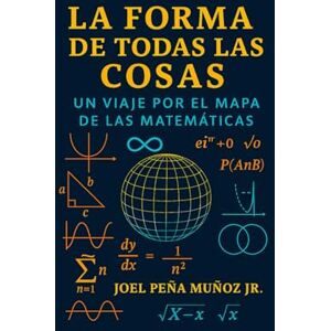 Peña Muñoz Jr., Joel La Forma de Todas las Cosas: Un Viaje por el Mapa de las Matemáticas Peña Muñoz Jr., Joel La Forma de Todas las Cosas: Un Viaje por el Mapa de las Matemáticas