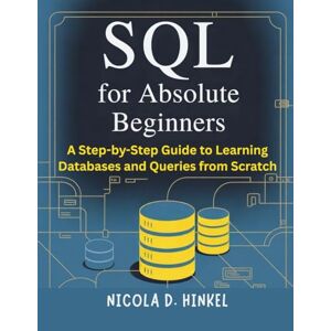 D. Hinkel, Nicola SQL for Absolute Beginners: A Step-by-Step Guide to Learning Databases and Queries from Scratch (SQL and Database books) D. Hinkel, Nicola SQL for Absolute Beginners: A Step-by-Step Guide to Learning Databases and Queries from Scratch (SQL and Database books)