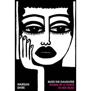 Shire, Warsan Bless the Daughter Raised by a Voice in Her Head: Shortlisted for the 2022 Felix Dennis Prize Shire, Warsan Bless the Daughter Raised by a Voice in Her Head: Shortlisted for the 2022 Felix Dennis Prize