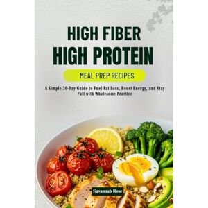 Rose, Chef Savannah High fiber high protein Meal Prep Recipes: A Simple 30-Day Guide to Fuel Fat Loss, Boost Energy, and Stay Full with Wholesome Practice Rose, Chef Savannah High fiber high protein Meal Prep Recipes: A Simple 30-Day Guide to Fuel Fat Loss, Boost Energy, and Stay Full with Wholesome Practice