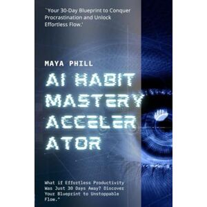 Phill, Maya AI HABIT MASTERY ACCELERATOR: Your 30-Day Blueprint to Conquer Procrastination and Unlock Effortless Flow. Phill, Maya AI HABIT MASTERY ACCELERATOR: Your 30-Day Blueprint to Conquer Procrastination and Unlock Effortless Flow.