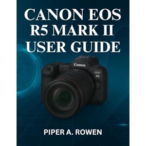ROWEN, PIPER A. CANON EOS R5 MARK II USER GUIDE: The Complete Manual to Master Photography and Videography Setup, Autofocus, 8K Recording, Connectivity, and Pro-Level Camera Customization ROWEN, PIPER A. CANON EOS R5 MARK II USER GUIDE: The Complete Manual to Master Photography and Videography Setup, Autofocus, 8K Recording, Connectivity, and Pro-Level Camera Customization