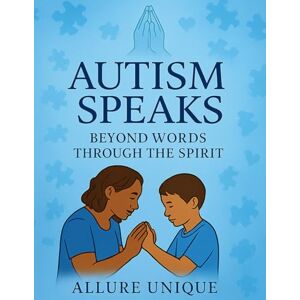 Unique Autism Speaks: Hearing the Spirit Beyond the Silence; A Spiritual Guide to Understanding and Loving Autistic Children Unique Autism Speaks: Hearing the Spirit Beyond the Silence; A Spiritual Guide to Understanding and Loving Autistic Children