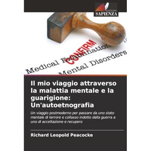 Peacocke, Richard Leopold Il mio viaggio attraverso la malattia mentale e la guarigione: Un'autoetnografia Peacocke, Richard Leopold Il mio viaggio attraverso la malattia mentale e la guarigione: Un'autoetnografia