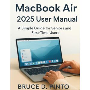 PINTO, BRUCE D. Macbook Air 2025 User Manual: A Simple Guide for Seniors and First-Time Users (Hands-On User Guides) PINTO, BRUCE D. Macbook Air 2025 User Manual: A Simple Guide for Seniors and First-Time Users (Hands-On User Guides)