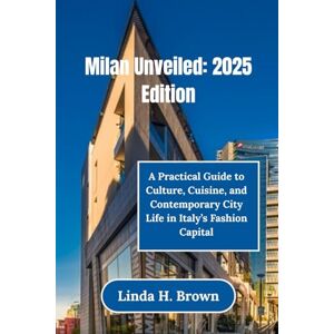 Brown, Linda H. Milan Unveiled: 2025 Edition: A Practical Guide to Culture, Cuisine, and Contemporary City Life in Italy’s Fashion Capital Brown, Linda H. Milan Unveiled: 2025 Edition: A Practical Guide to Culture, Cuisine, and Contemporary City Life in Italy’s Fashion Capital