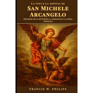 Philips La vita e la novena di San Michele Arcangelo: Preghiere per la protezione, la liberazione e la guerra spirituale (Le celestiali Cronache: vite dei santi e preghiere della novena) Philips La vita e la novena di San Michele Arcangelo: Preghiere per la protezione, la liberazione e la guerra spirituale (Le celestiali Cronache: vite dei santi e preghiere della novena)
